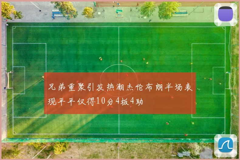 兄弟重聚引发热潮杰伦布朗半场表现平平仅得10分4板4助