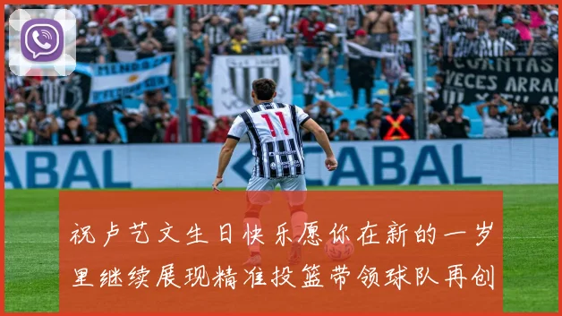 祝卢艺文生日快乐愿你在新的一岁里继续展现精准投篮带领球队再创辉煌成就