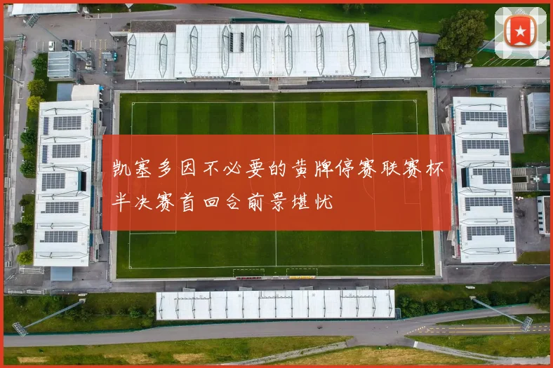 凯塞多因不必要的黄牌停赛联赛杯半决赛首回合前景堪忧