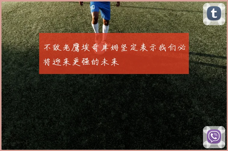不敌老鹰埃奇库姆坚定表示我们必将迎来更强的未来