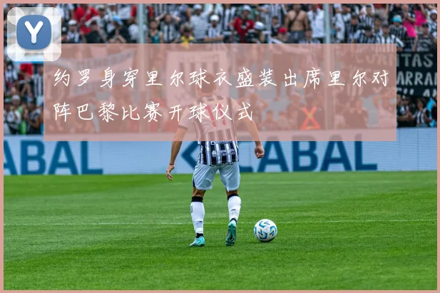 约罗身穿里尔球衣盛装出席里尔对阵巴黎比赛开球仪式
