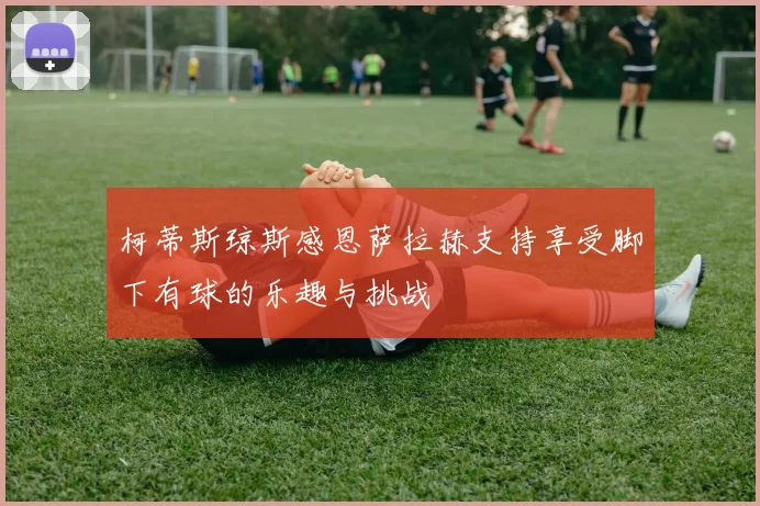 柯蒂斯琼斯感恩萨拉赫支持享受脚下有球的乐趣与挑战