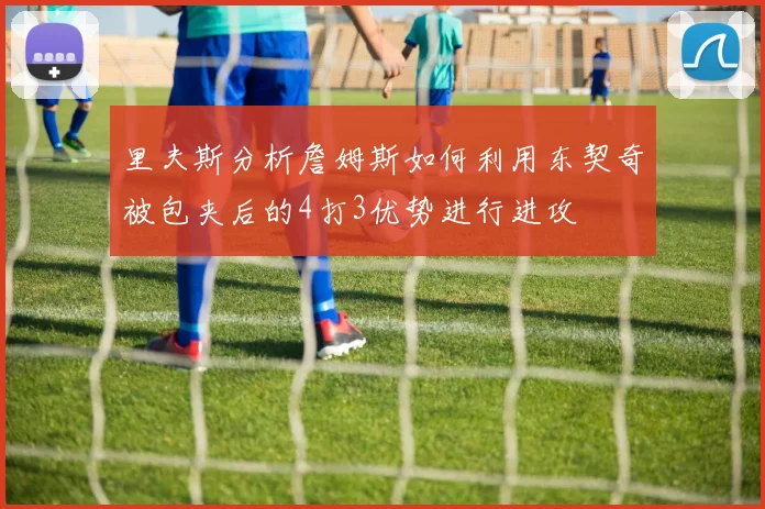 里夫斯分析詹姆斯如何利用东契奇被包夹后的4打3优势进行进攻