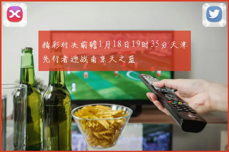 精彩对决前瞻1月18日19时35分天津先行者迎战南京天之蓝
