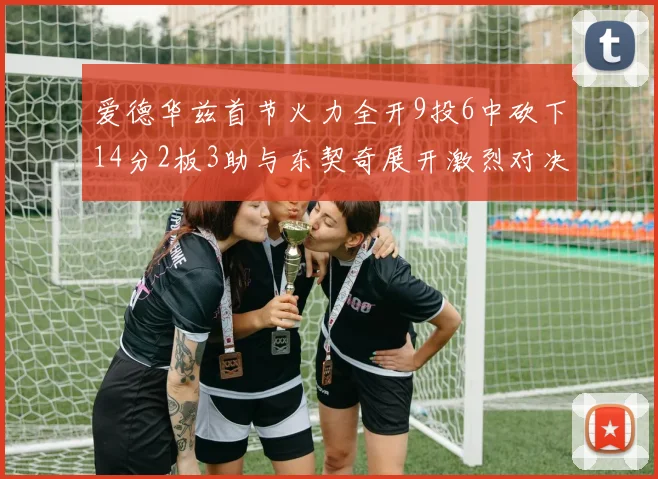 爱德华兹首节火力全开9投6中砍下14分2板3助与东契奇展开激烈对决