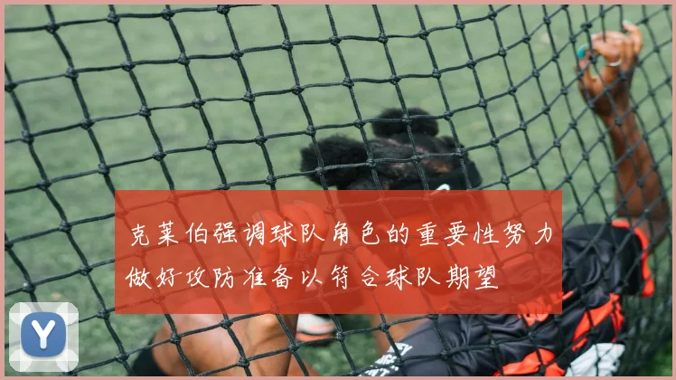 克莱伯强调球队角色的重要性努力做好攻防准备以符合球队期望