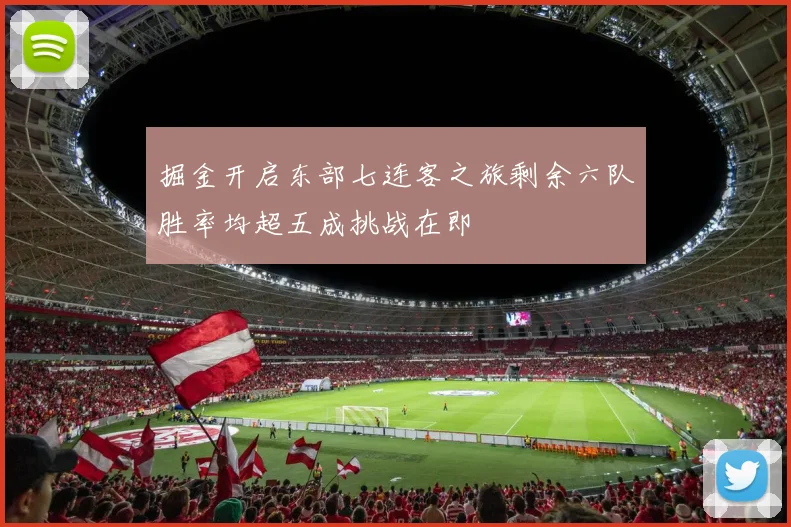 掘金开启东部七连客之旅剩余六队胜率均超五成挑战在即