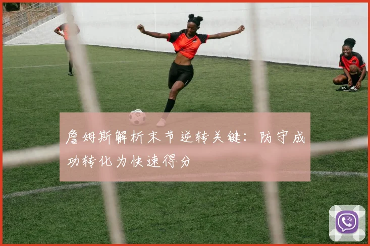 詹姆斯解析末节逆转关键：防守成功转化为快速得分