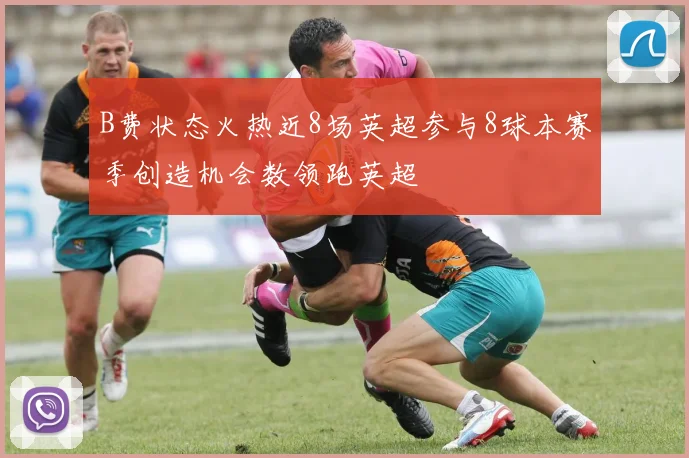 B费状态火热近8场英超参与8球本赛季创造机会数领跑英超