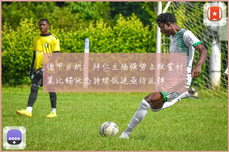 德甲分析：拜仁主场强势击败霍村莱比锡状态持续低迷亟待反弹