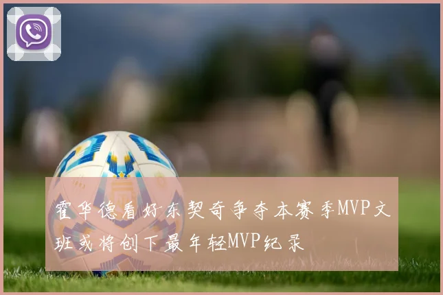 霍华德看好东契奇争夺本赛季MVP文班或将创下最年轻MVP纪录