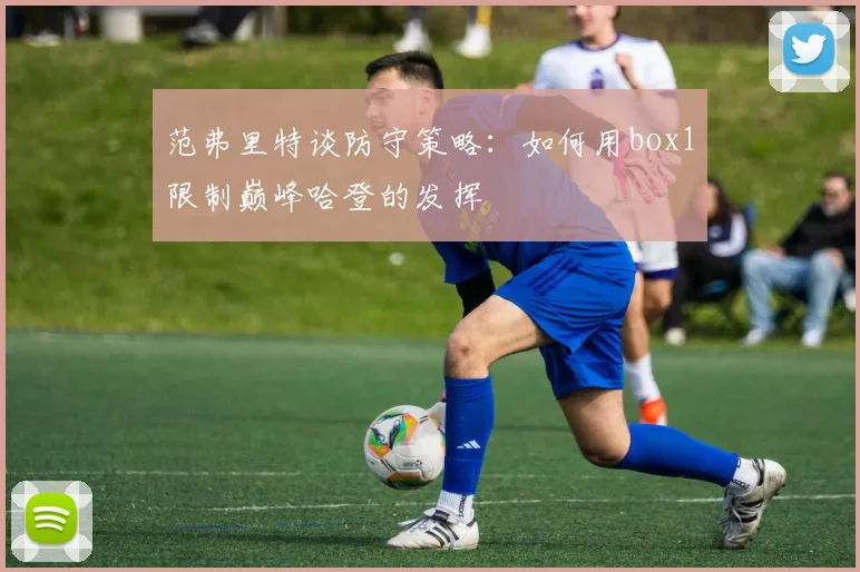 范弗里特谈防守策略：如何用box1限制巅峰哈登的发挥