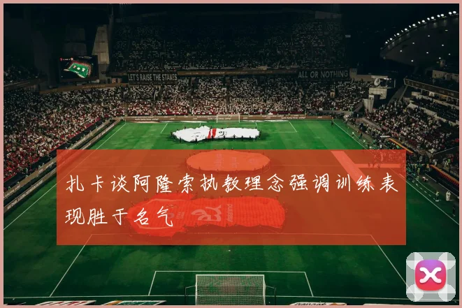 扎卡谈阿隆索执教理念强调训练表现胜于名气