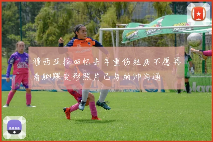 穆西亚拉回忆去年重伤经历不愿再看脚踝变形照片已与纳帅沟通