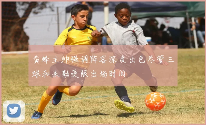 黄蜂主帅强调阵容深度出色尽管三球和米勒受限出场时间